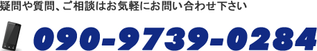 疑問や質問、ご相談はお気軽にお問い合わせ下さい  090-9739-0284